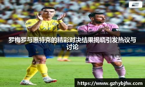 罗梅罗与惠特克的精彩对决结果揭晓引发热议与讨论