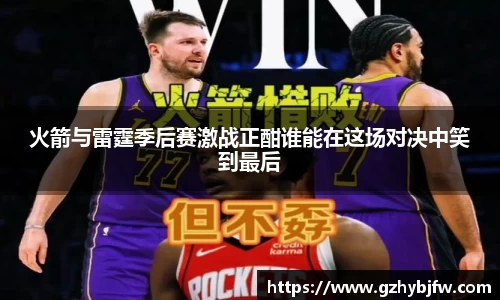 火箭与雷霆季后赛激战正酣谁能在这场对决中笑到最后