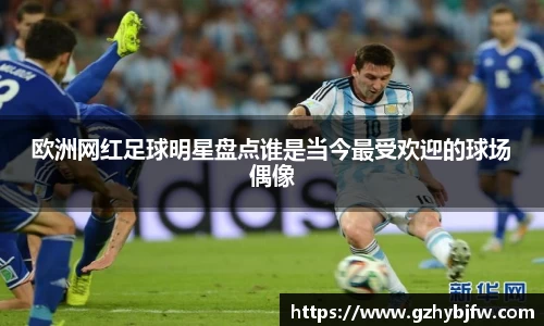 欧洲网红足球明星盘点谁是当今最受欢迎的球场偶像