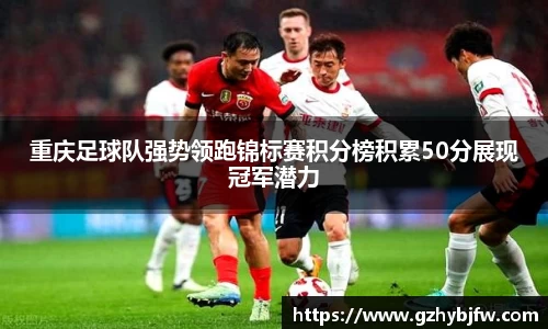 重庆足球队强势领跑锦标赛积分榜积累50分展现冠军潜力