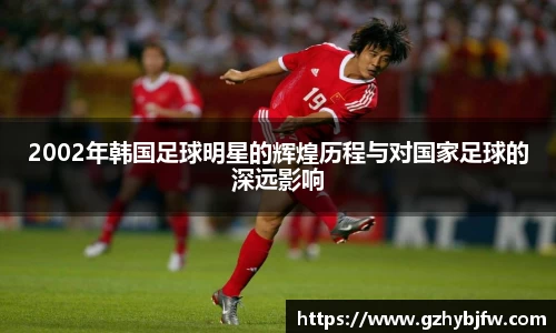 2002年韩国足球明星的辉煌历程与对国家足球的深远影响