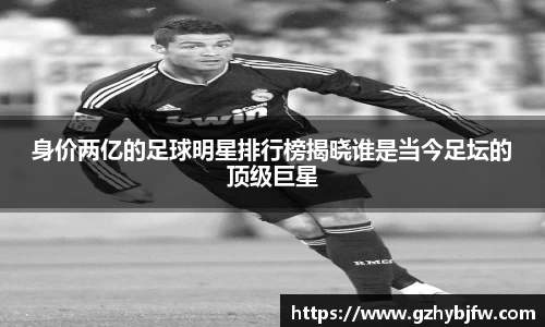 身价两亿的足球明星排行榜揭晓谁是当今足坛的顶级巨星